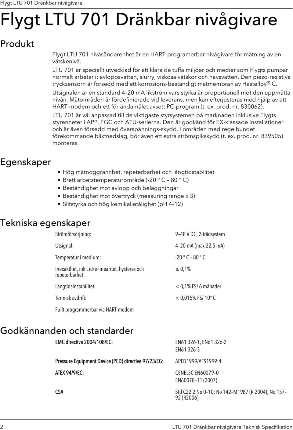 Den piezo-resistiva trycksensorn är försedd med ett korrosions-beständigt mätmembran av Hastelloy C. Utsignalen är en standard 4 20 ma likström vars styrka är proportionell mot den uppmätta nivån.