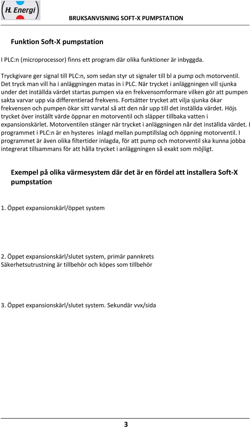 När trycket i anläggningen vill sjunka under det inställda värdet startas pumpen via en frekvensomformare vilken gör att pumpen sakta varvar upp via differentierad frekvens.