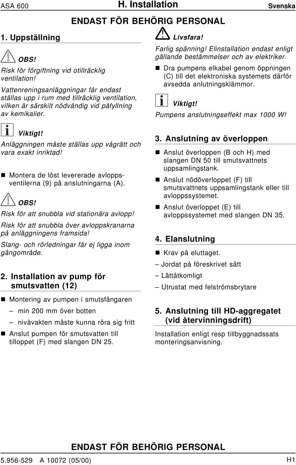 Motera de löst levererade avloppsvetilera (9) på aslutigara (A). OBS! Risk för att subbla vid statioära avlopp! Risk för att subbla över avloppskraara på aläggiges framsida!