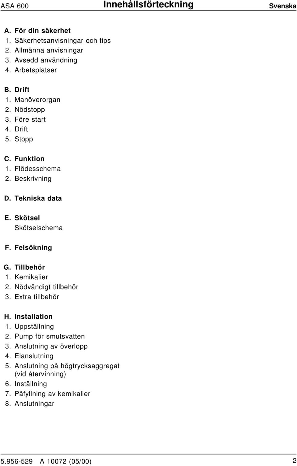 Skötsel Skötselschema F. Felsökig G. Tillbehör 1. Kemikalier 2. Nödvädigt tillbehör 3. Extra tillbehör H. Istallatio 1. Uppställig 2.