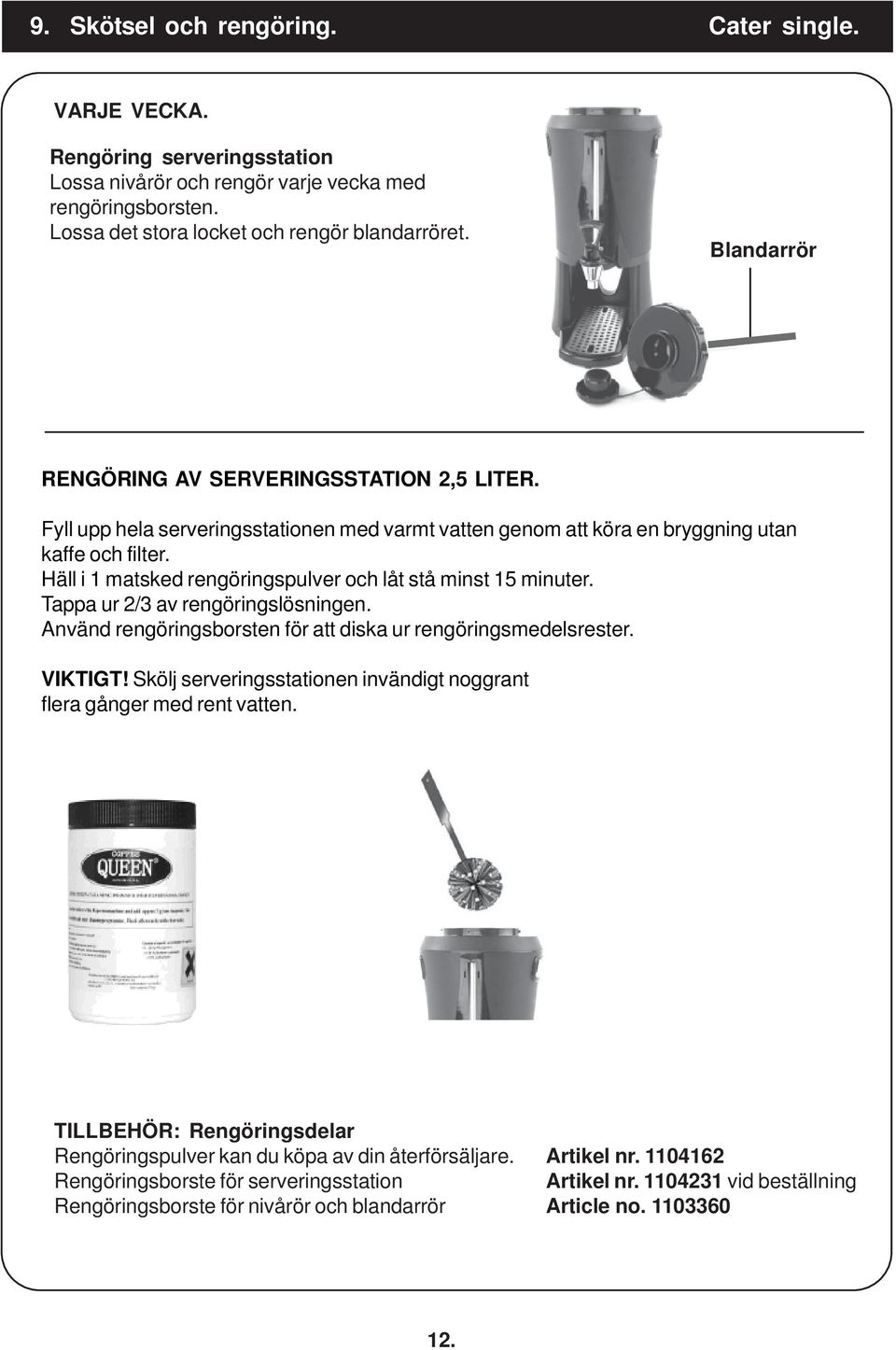 Häll i 1 matsked rengöringspulver och låt stå minst 15 minuter. Tappa ur 2/3 av rengöringslösningen. Använd rengöringsborsten för att diska ur rengöringsmedelsrester. VIKTIGT!