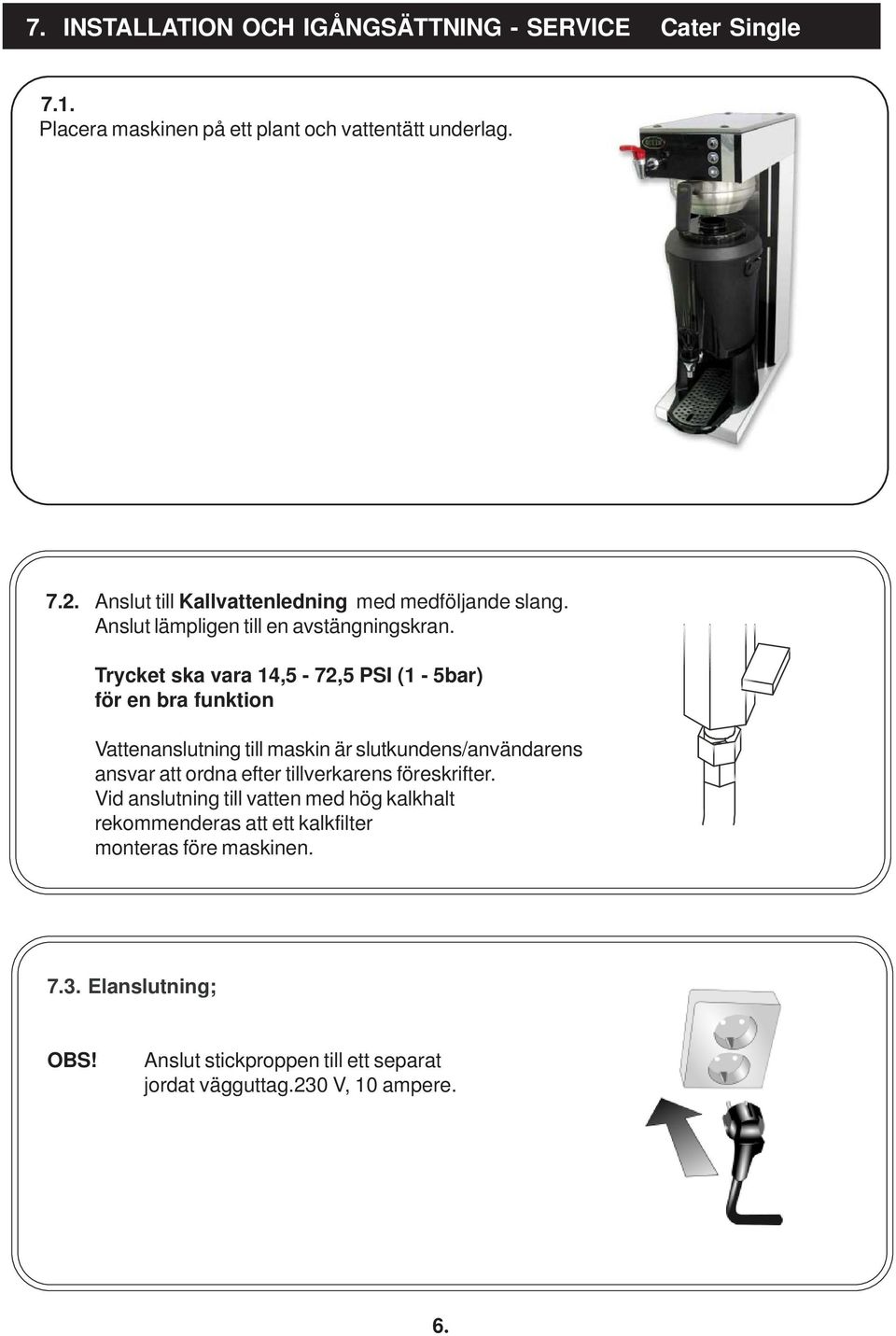 Trycket ska vara 14,5-72,5 PSI (1-5bar) för en bra funktion Vattenanslutning till maskin är slutkundens/användarens ansvar att ordna efter