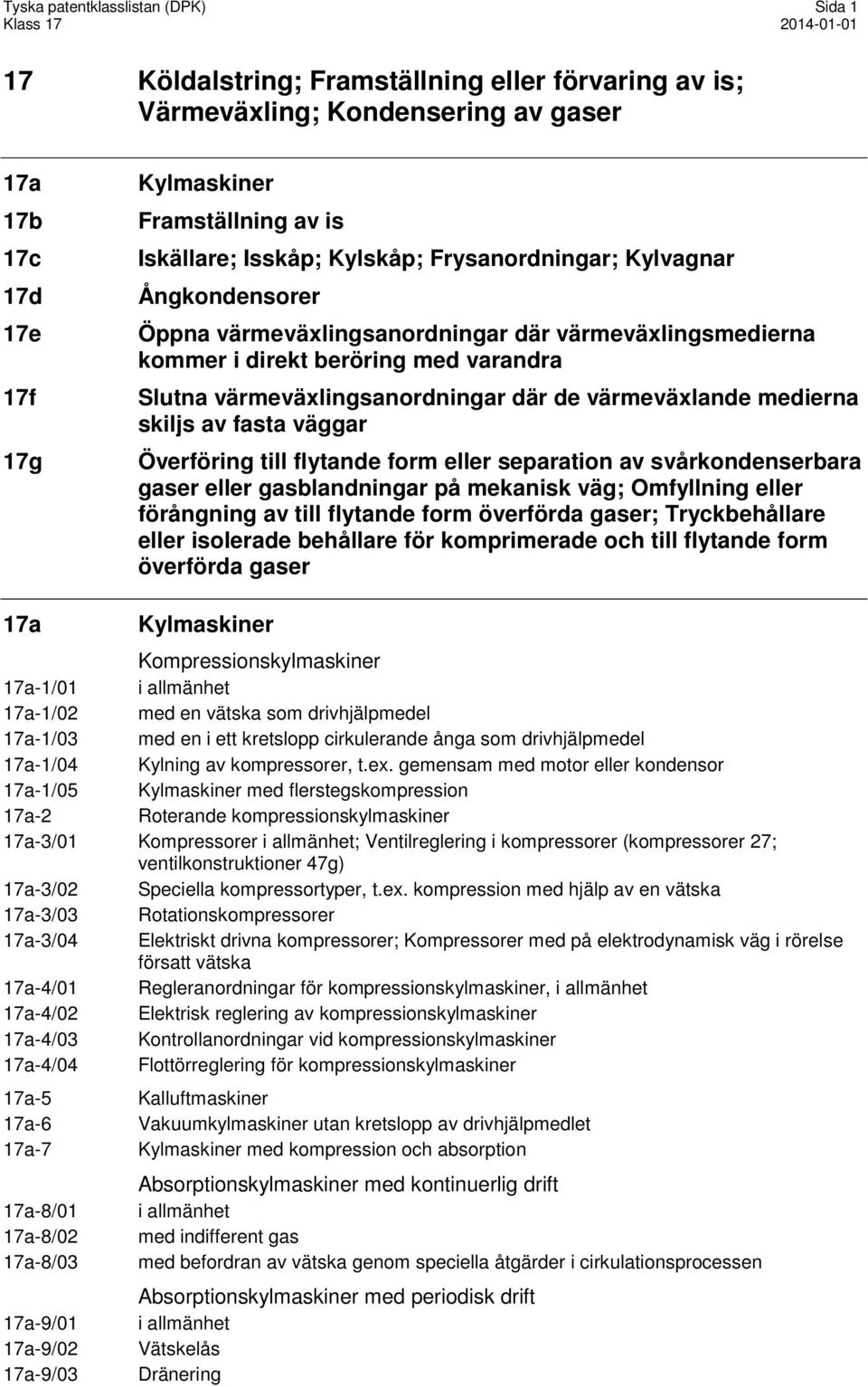 värmeväxlande medierna skiljs av fasta väggar Överföring till flytande form eller separation av svårkondenserbara gaser eller gasblandningar på mekanisk väg; Omfyllning eller förångning av till