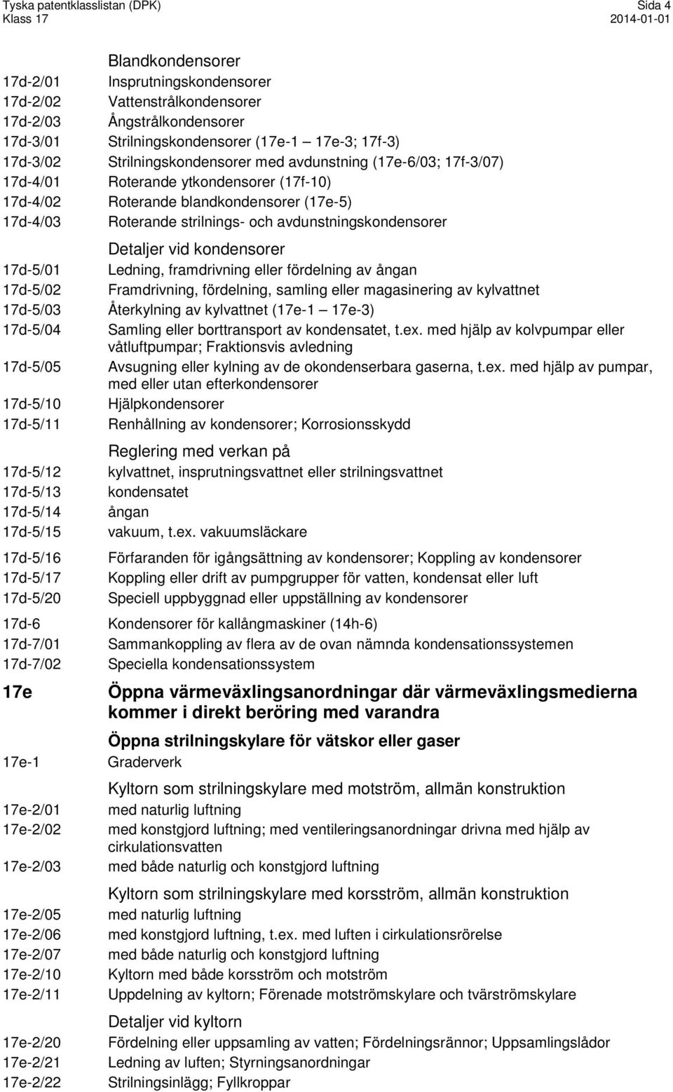 avdunstning (17e-6/03; 17f-3/07) Roterande ytkondensorer (17f-10) Roterande blandkondensorer (17e-5) Roterande strilnings- och avdunstningskondensorer Detaljer vid kondensorer Ledning, framdrivning