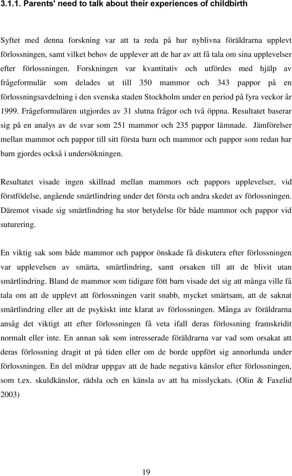 Forskningen var kvantitativ och utfördes med hjälp av frågeformulär som delades ut till 350 mammor och 343 pappor på en förlossningsavdelning i den svenska staden Stockholm under en period på fyra