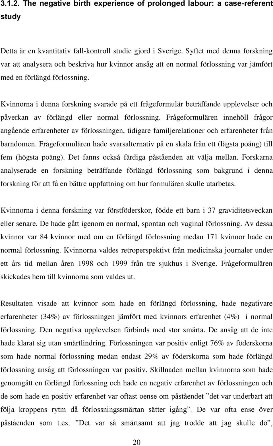Kvinnorna i denna forskning svarade på ett frågeformulär beträffande upplevelser och påverkan av förlängd eller normal förlossning.