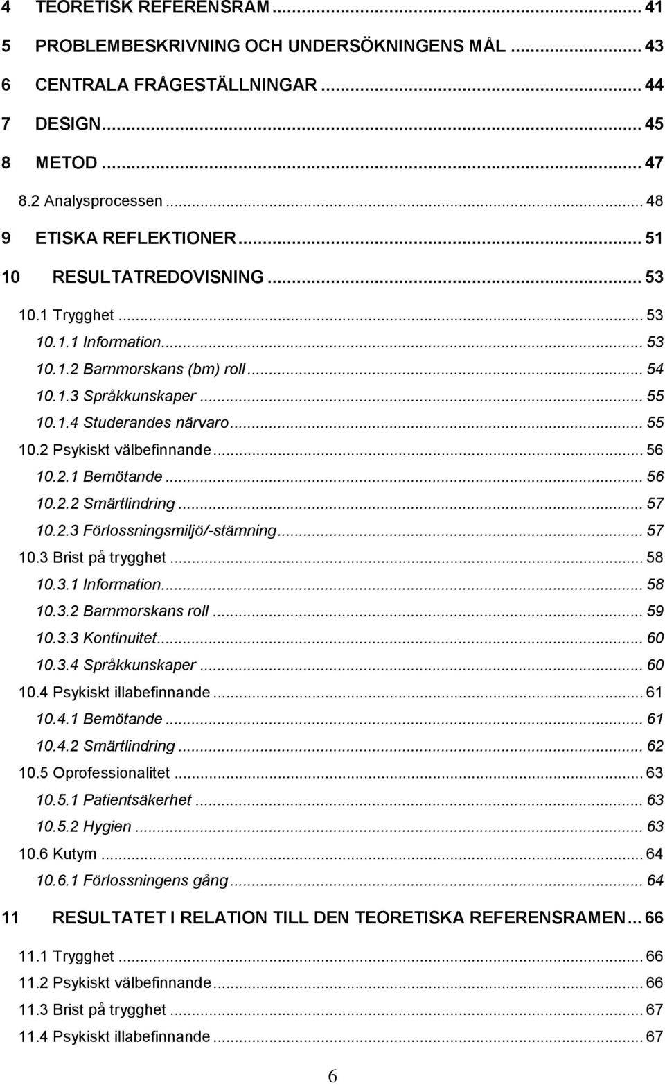 .. 56 10.2.1 Bemötande... 56 10.2.2 Smärtlindring... 57 10.2.3 Förlossningsmiljö/-stämning... 57 10.3 Brist på trygghet... 58 10.3.1 Information... 58 10.3.2 Barnmorskans roll... 59 10.3.3 Kontinuitet.