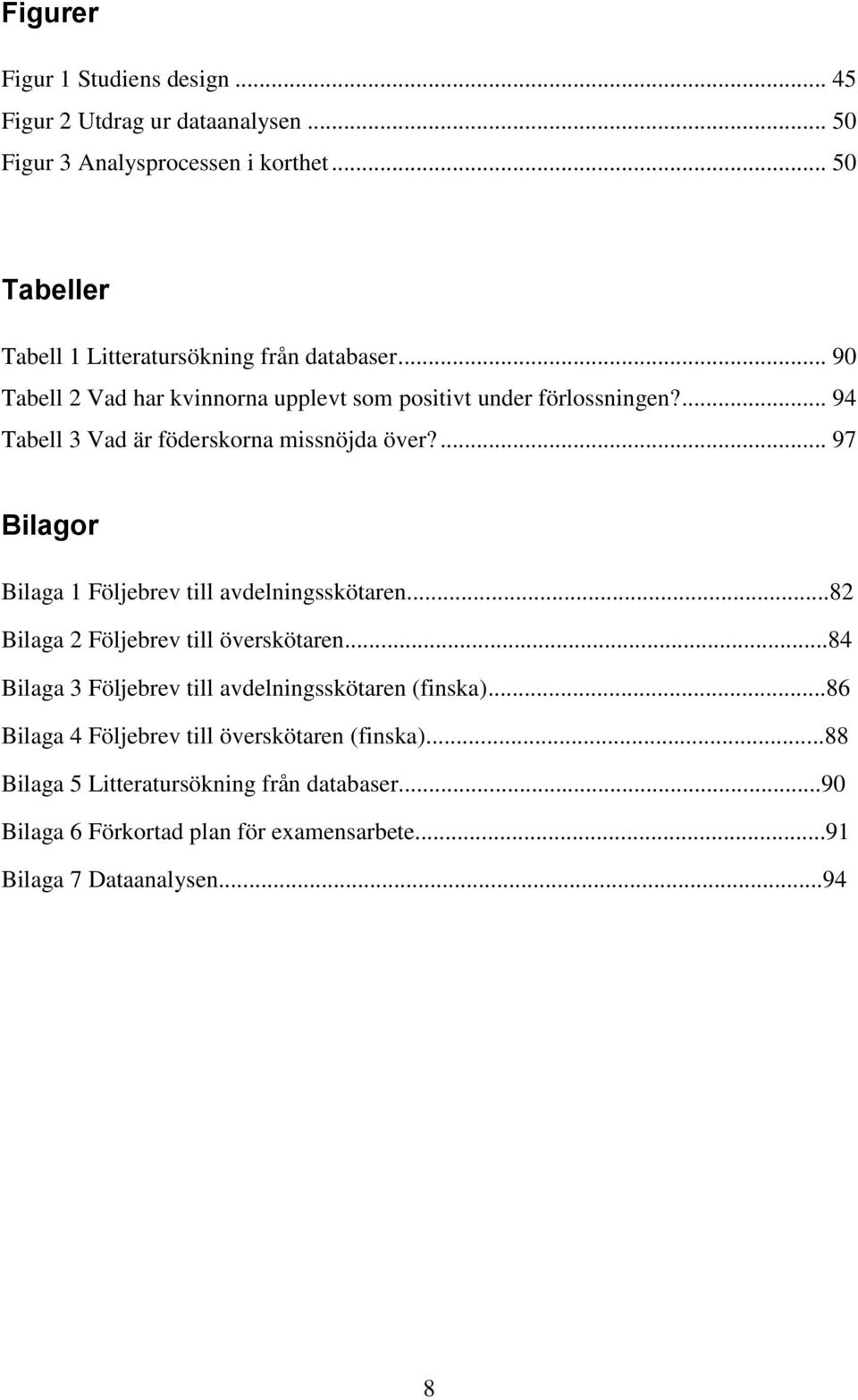 ... 94 Tabell 3 Vad är föderskorna missnöjda över?... 97 Bilagor Bilaga 1 Följebrev till avdelningsskötaren...82 Bilaga 2 Följebrev till överskötaren.