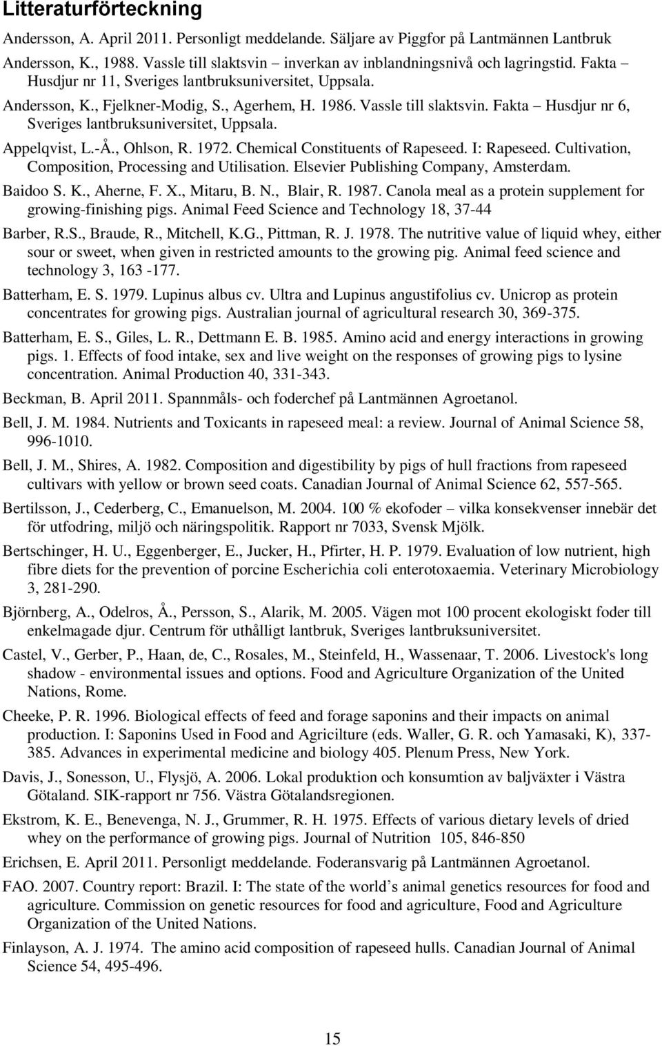 Vassle till slaktsvin. Fakta Husdjur nr 6, Sveriges lantbruksuniversitet, Uppsala. Appelqvist, L.-Å., Ohlson, R. 1972. Chemical Constituents of Rapeseed. I: Rapeseed.