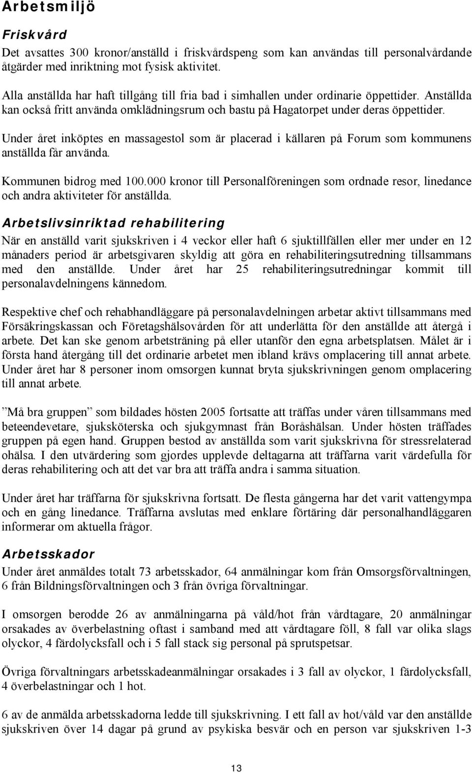 Under året inköptes en massagestol som är placerad i källaren på Forum som kommunens anställda får använda. Kommunen bidrog med 100.