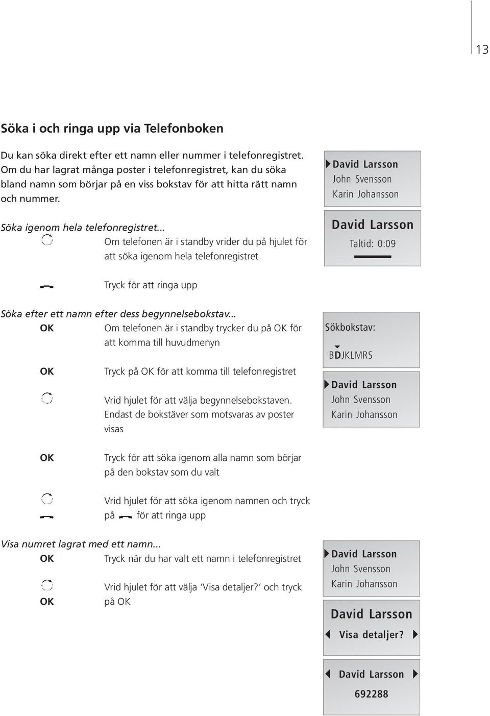 .. Om telefonen är i standby vrider du på hjulet för att söka igenom hela telefonregistret David Larsson John Svensson Karin Johansson David Larsson Taltid: 0:09 Tryck för att ringa upp Söka efter