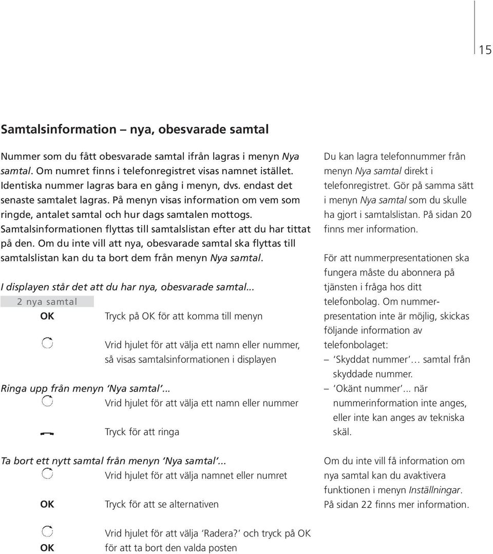 Samtalsinformationen flyttas till samtalslistan efter att du har tittat på den. Om du inte vill att nya, obesvarade samtal ska flyttas till samtalslistan kan du ta bort dem från menyn Nya samtal.