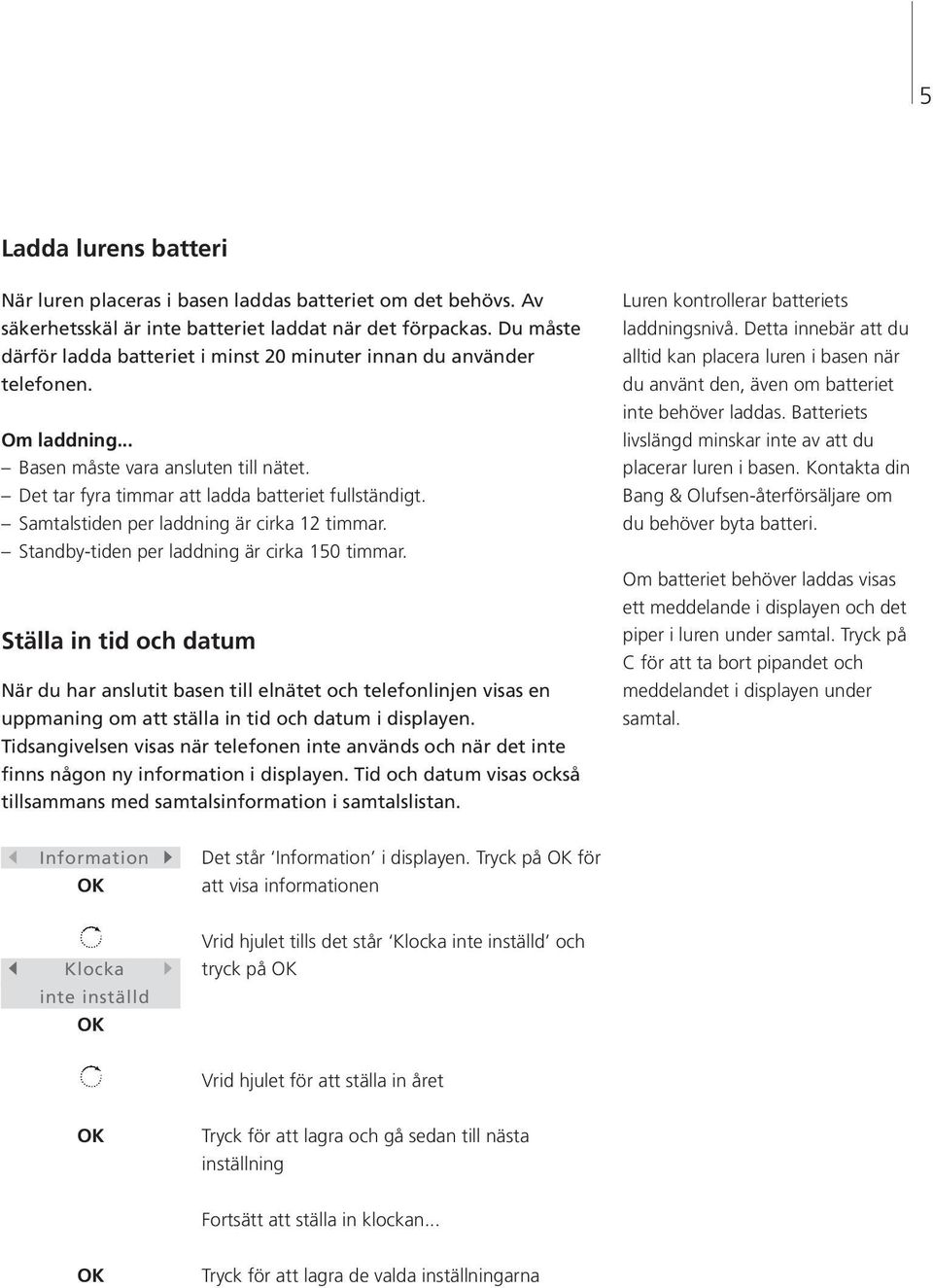 Samtalstiden per laddning är cirka 12 timmar. Standby-tiden per laddning är cirka 150 timmar.