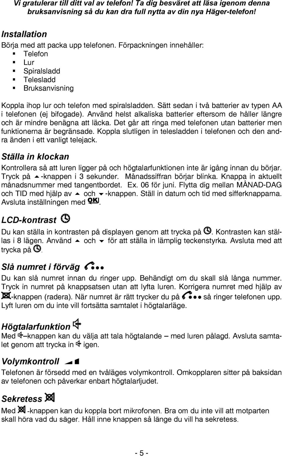 Använd helst alkaliska batterier eftersom de håller längre och är mindre benägna att läcka. Det går att ringa med telefonen utan batterier men funktionerna är begränsade.