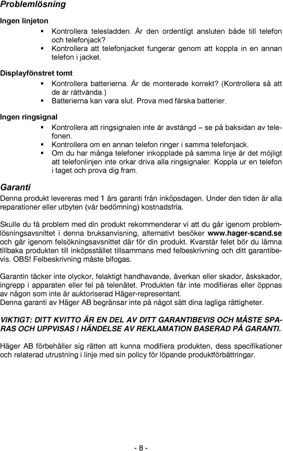 ) Batterierna kan vara slut. Prova med färska batterier. Ingen ringsignal Kontrollera att ringsignalen inte är avstängd se på baksidan av telefonen.