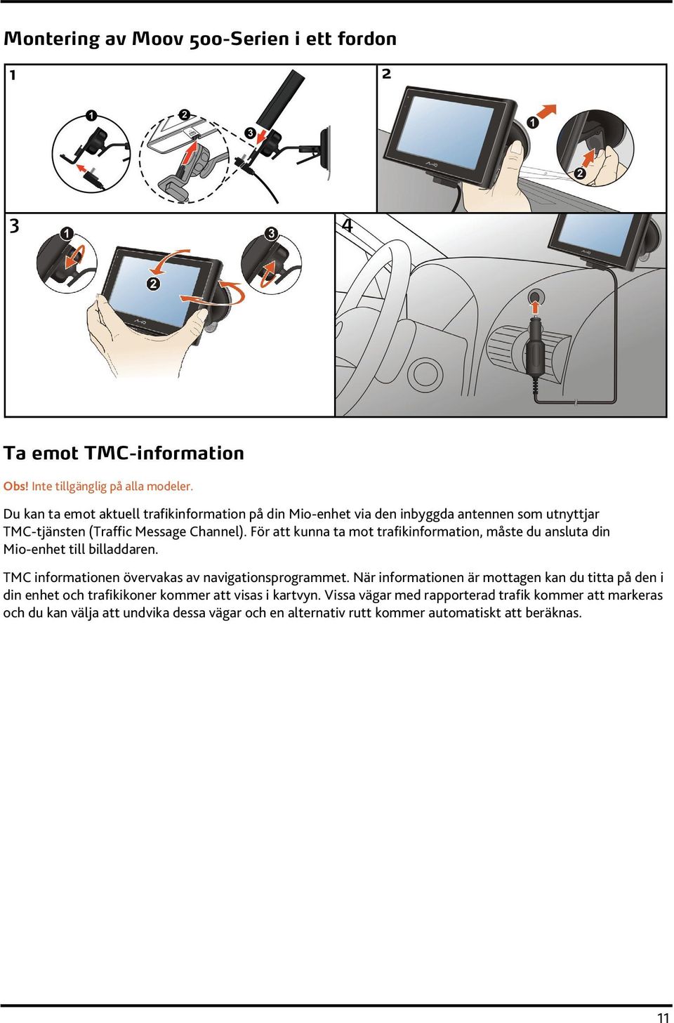 För att kunna ta mot trafikinformation, måste du ansluta din Mio-enhet till billaddaren. TMC informationen övervakas av navigationsprogrammet.