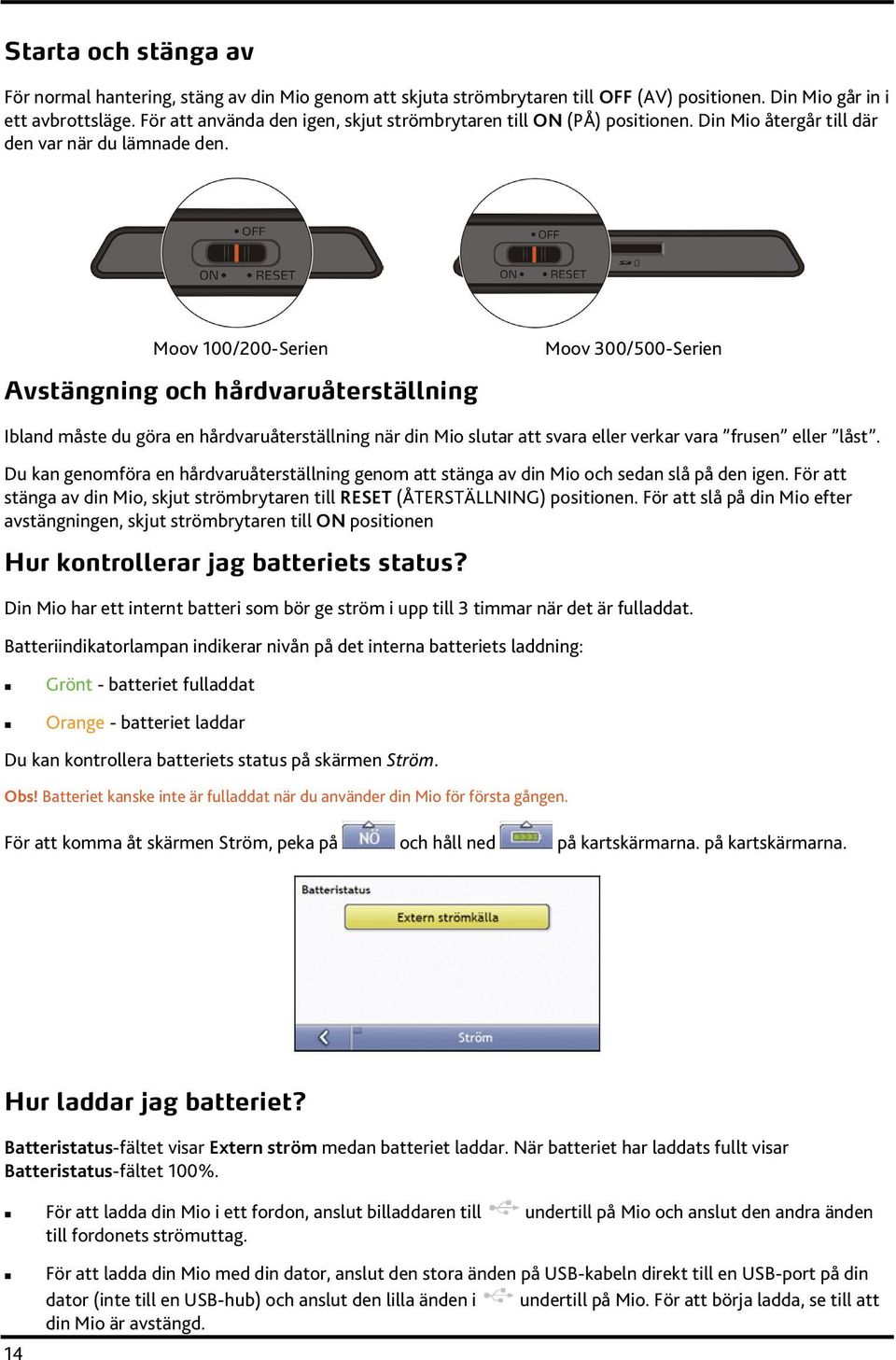 Moov 100/200-Serien Avstängning och hårdvaruåterställning Moov 300/500-Serien Ibland måste du göra en hårdvaruåterställning när din Mio slutar att svara eller verkar vara frusen eller låst.