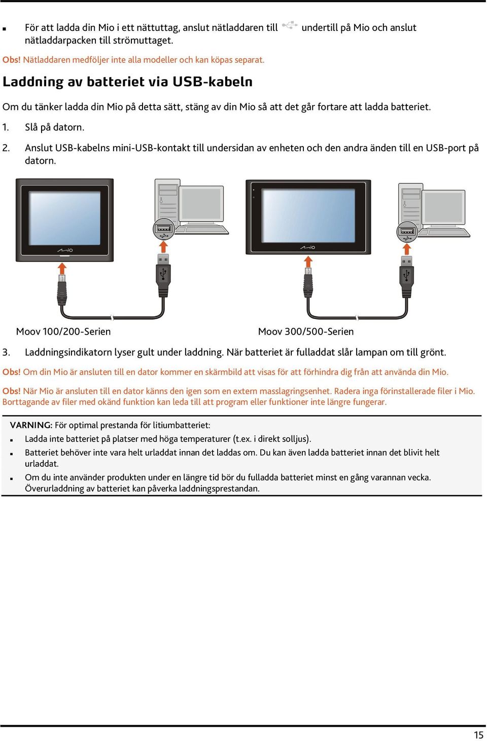 Anslut USB-kabelns mini-usb-kontakt till undersidan av enheten och den andra änden till en USB-port på datorn. Moov 100/200-Serien Moov 300/500-Serien 3. Laddningsindikatorn lyser gult under laddning.