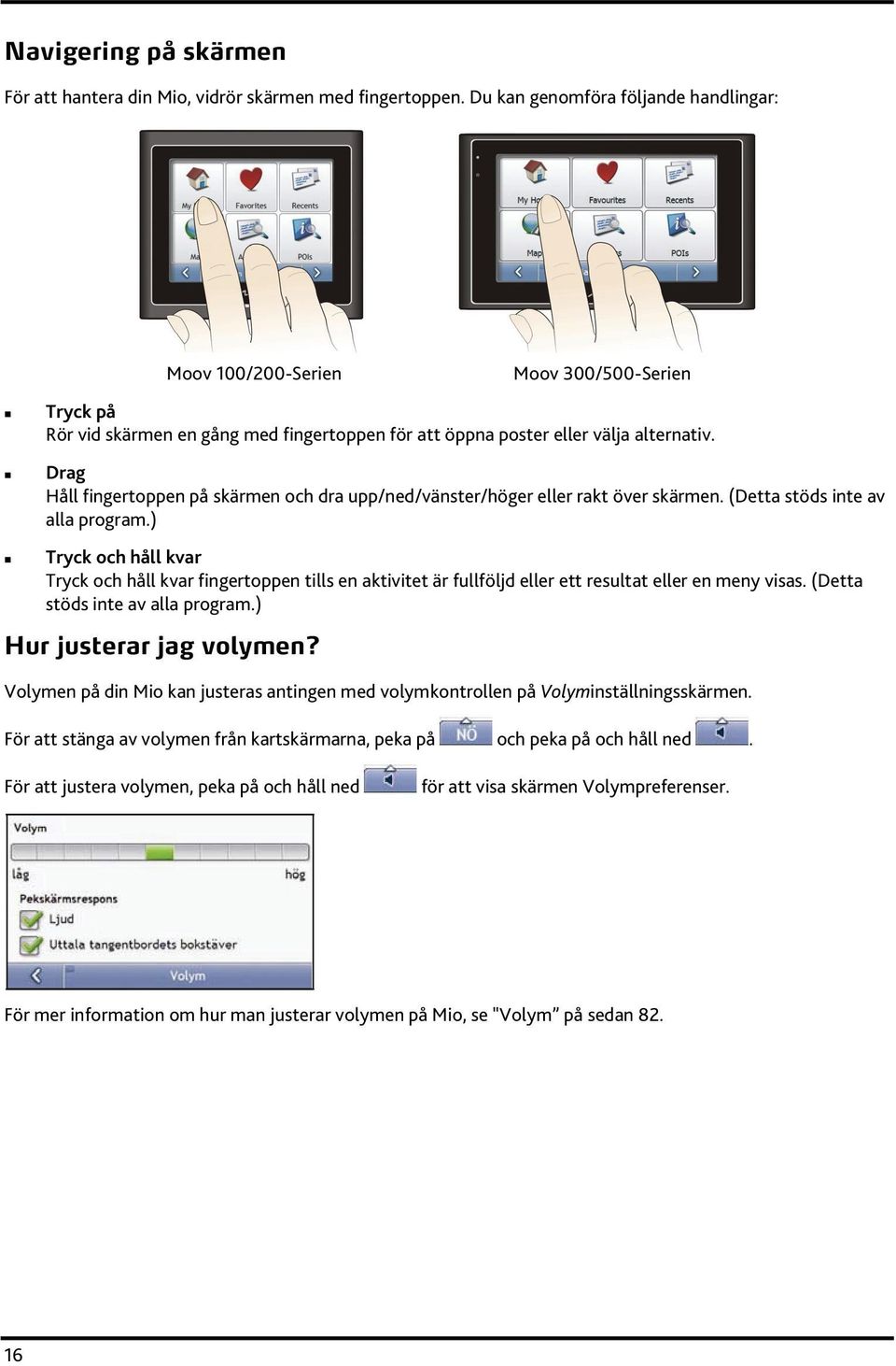 Drag Håll fingertoppen på skärmen och dra upp/ned/vänster/höger eller rakt över skärmen. (Detta stöds inte av alla program.