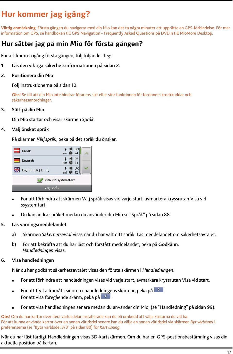 För att komma igång första gången, följ följande steg: 1. Läs den viktiga säkerhetsinformationen på sidan 2. 2. Positionera din Mio Följ instruktionerna på sidan 10. Obs!