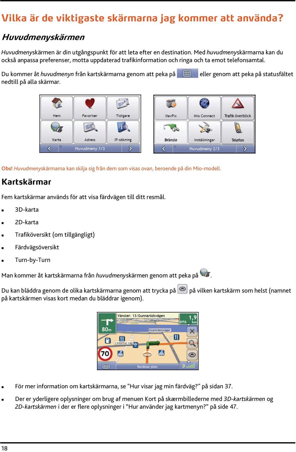 Du kommer åt huvudmenyn från kartskärmarna genom att peka på nedtill på alla skärmar. eller genom att peka på statusfältet Obs!