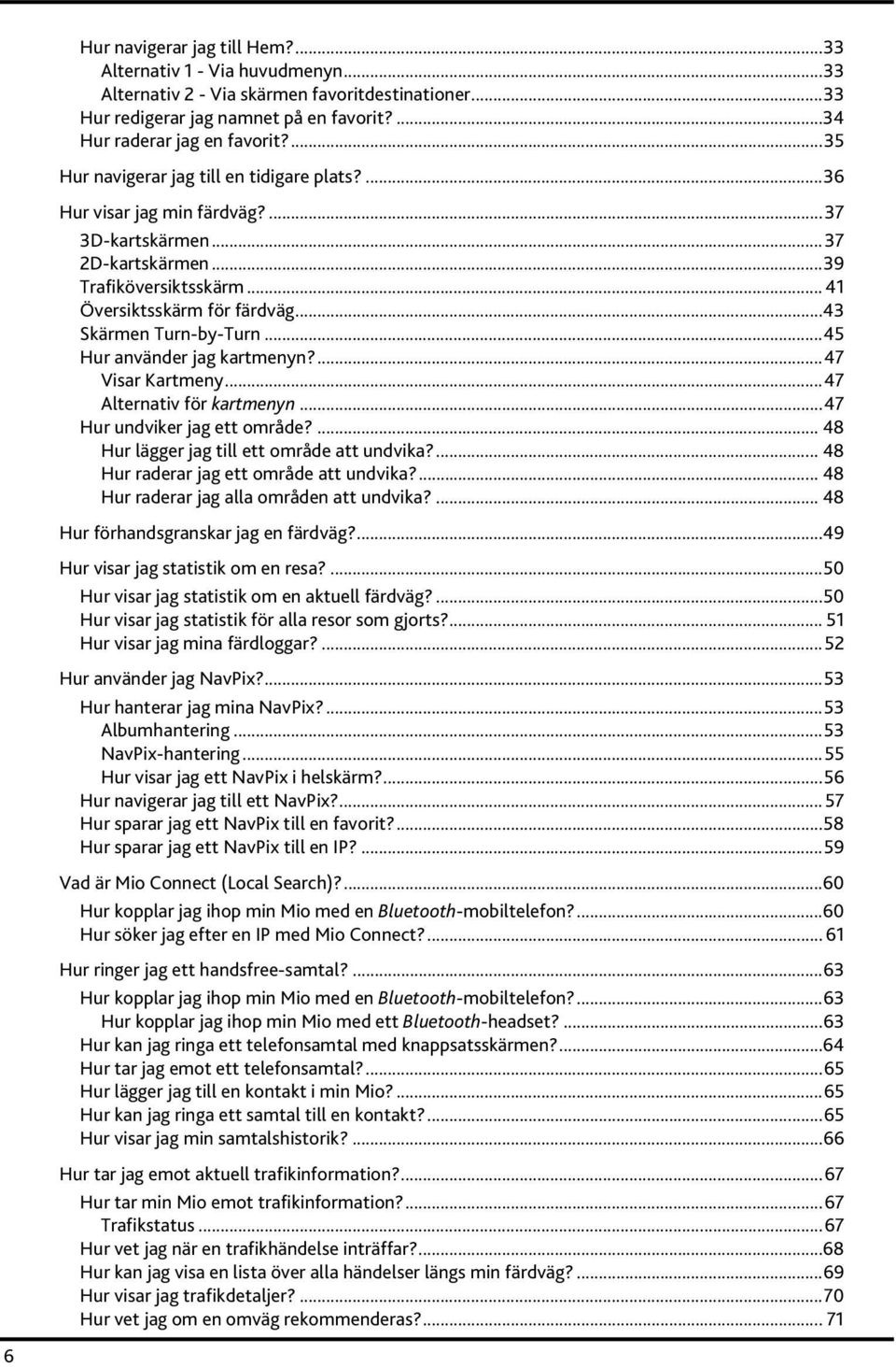 ..43 Skärmen Turn-by-Turn...45 Hur använder jag kartmenyn?...47 Visar Kartmeny...47 Alternativ för kartmenyn...47 Hur undviker jag ett område?... 48 Hur lägger jag till ett område att undvika?