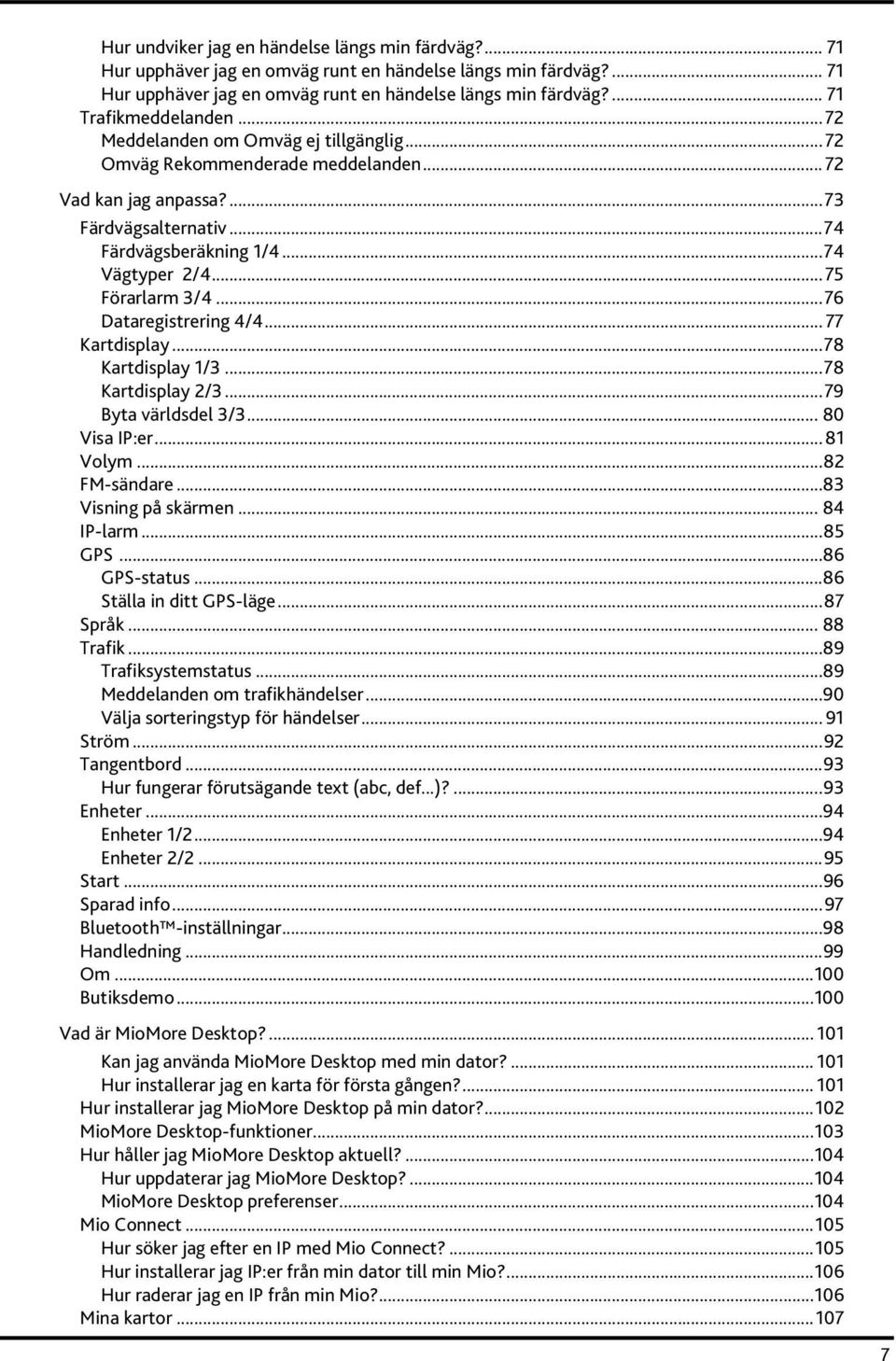 ..76 Dataregistrering 4/4... 77 Kartdisplay...78 Kartdisplay 1/3...78 Kartdisplay 2/3...79 Byta världsdel 3/3... 80 Visa IP:er... 81 Volym...82 FM-sändare...83 Visning på skärmen... 84 IP-larm...85 GPS.