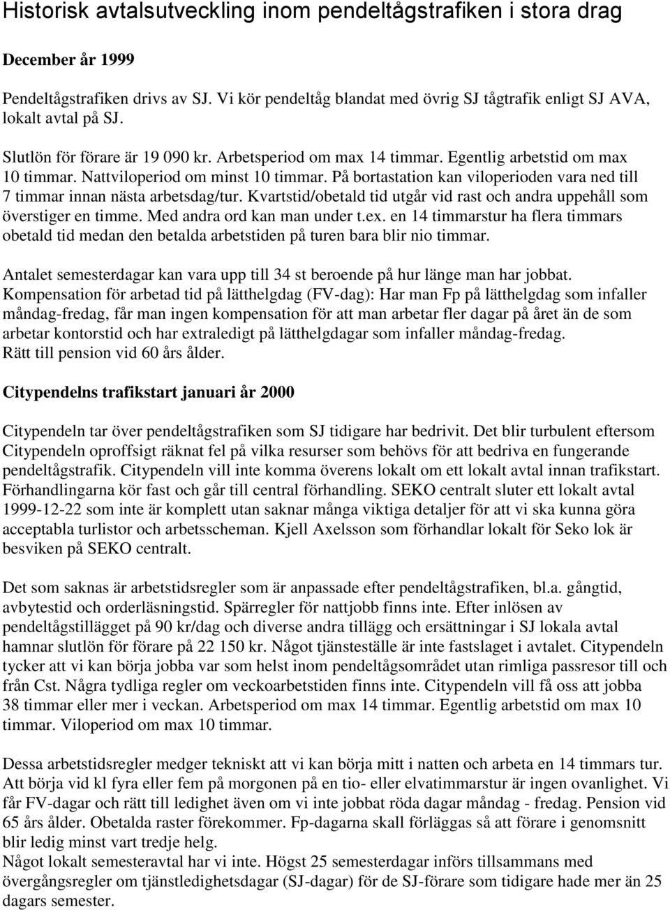 På bortastation kan viloperioden vara ned till 7 timmar innan nästa arbetsdag/tur. Kvartstid/obetald tid utgår vid rast och andra uppehåll som överstiger en timme. Med andra ord kan man under t.ex.