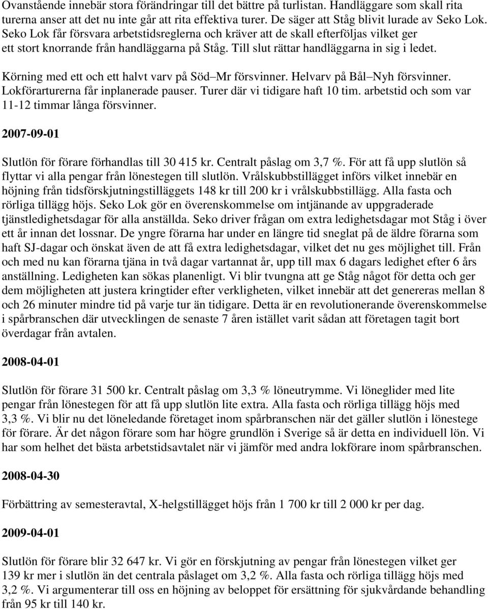 Körning med ett och ett halvt varv på Söd Mr försvinner. Helvarv på Bål Nyh försvinner. Lokförarturerna får inplanerade pauser. Turer där vi tidigare haft 10 tim.