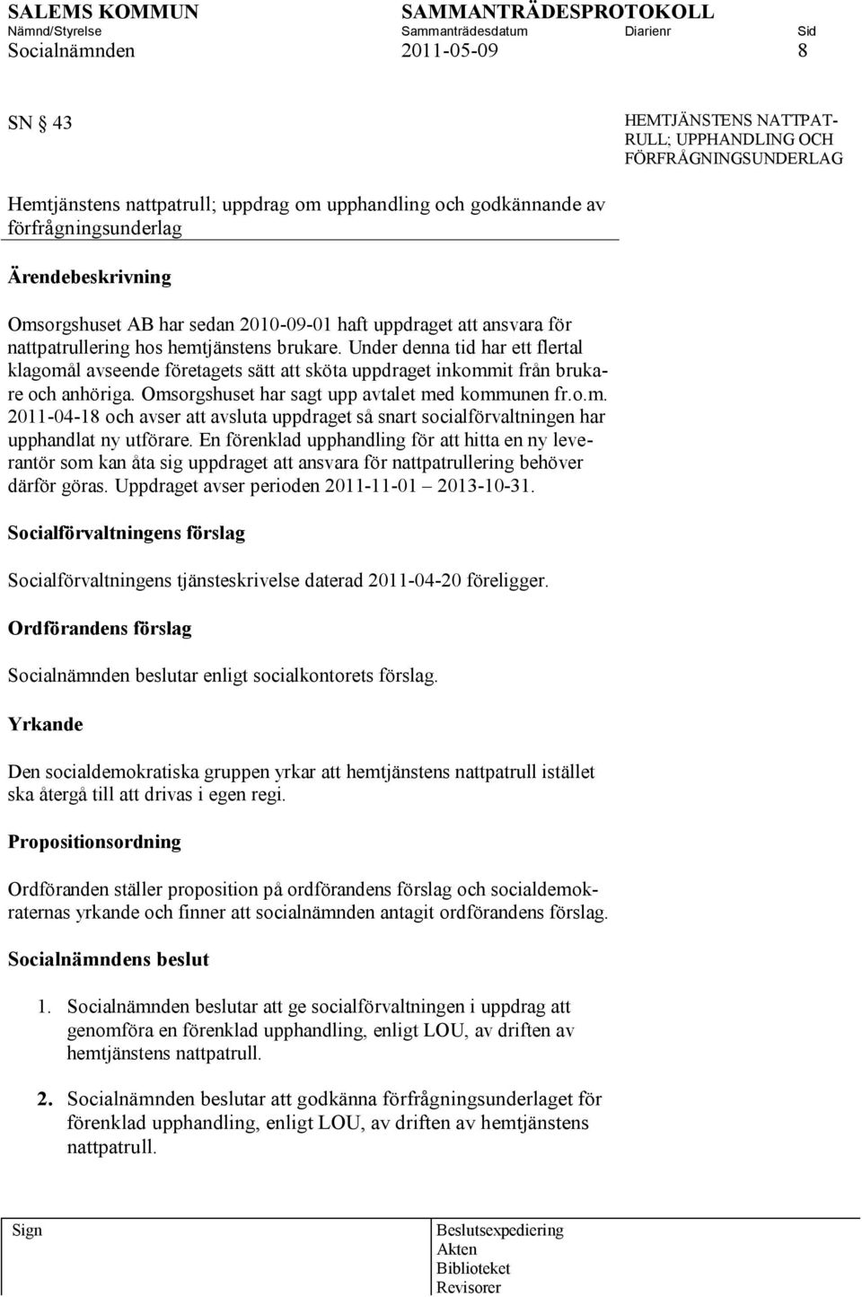 Under denna tid har ett flertal klagomål avseende företagets sätt att sköta uppdraget inkommit från brukare och anhöriga. Omsorgshuset har sagt upp avtalet med kommunen fr.o.m. 2011-04-18 och avser att avsluta uppdraget så snart socialförvaltningen har upphandlat ny utförare.