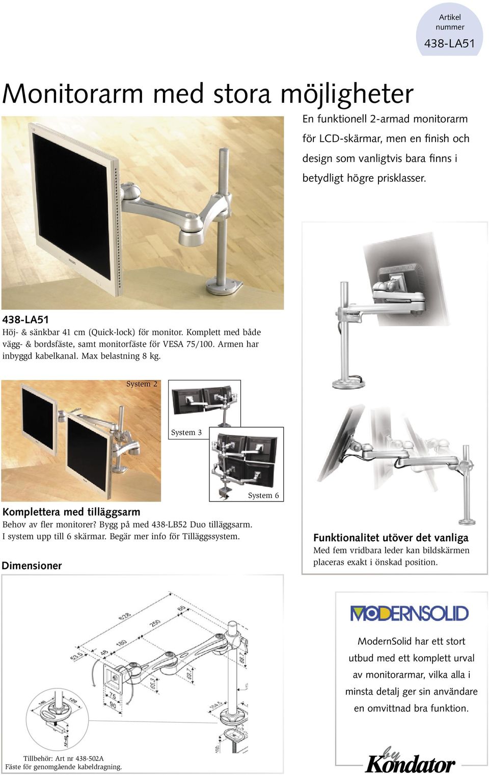 Max belastning 8 kg. System 2 System 3 Komplettera med tilläggsarm Behov av fler monitorer? Bygg på med 438-LB52 Duo tilläggsarm. I system upp till 6 skärmar.