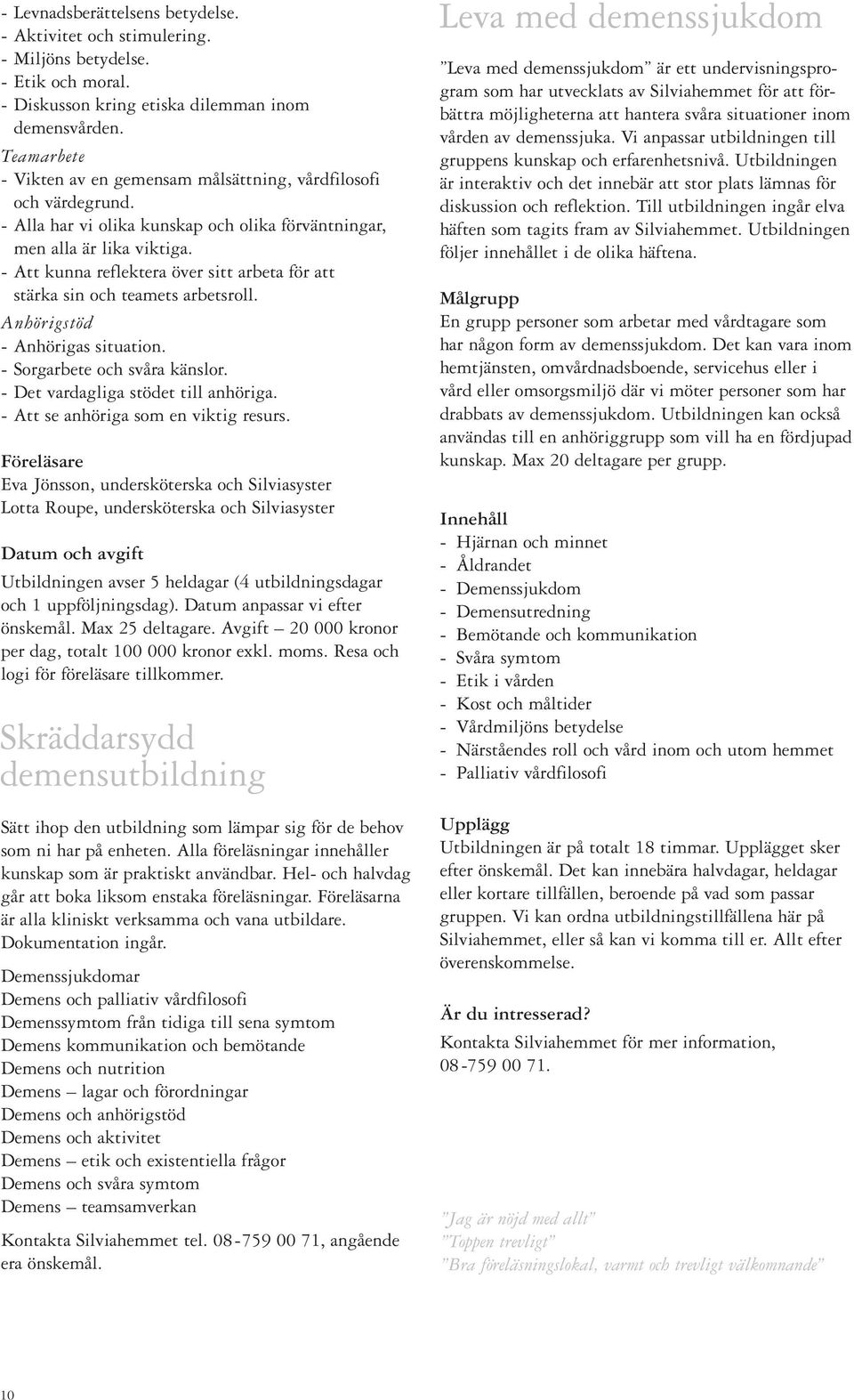 - Att kunna reflektera över sitt arbeta för att stärka sin och teamets arbetsroll. Anhörigstöd - Anhörigas situation. - Sorgarbete och svåra känslor. - Det vardagliga stödet till anhöriga.