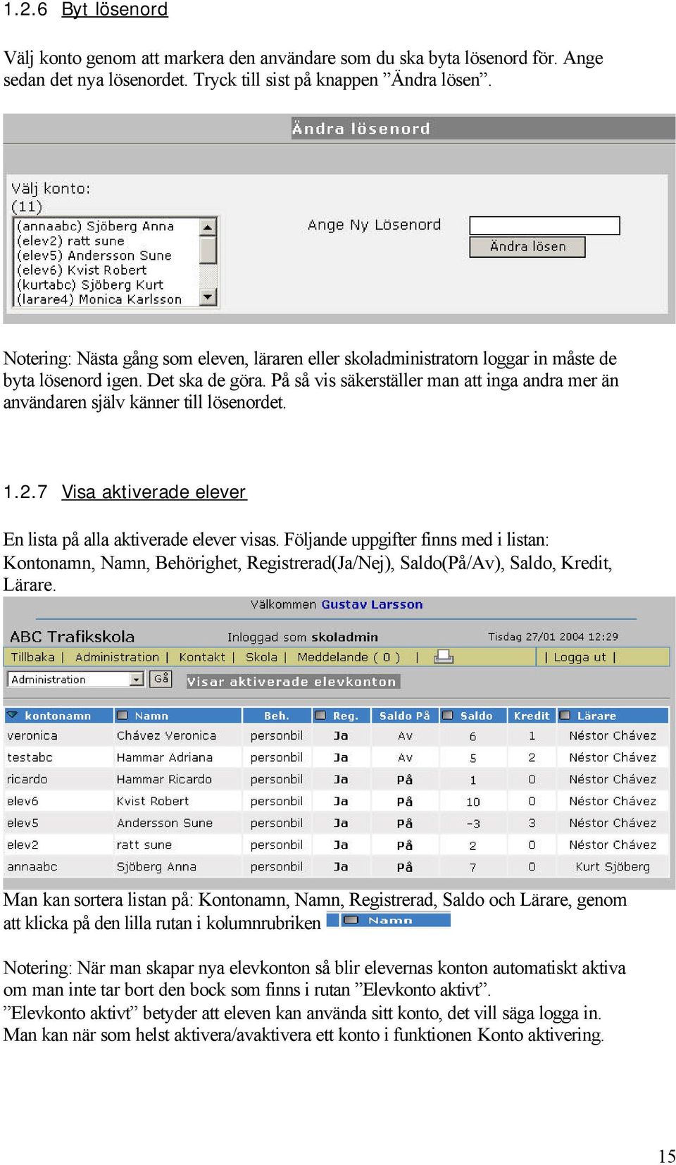 På så vis säkerställer man att inga andra mer än användaren själv känner till lösenordet. 1.2.7 Visa aktiverade elever En lista på alla aktiverade elever visas.