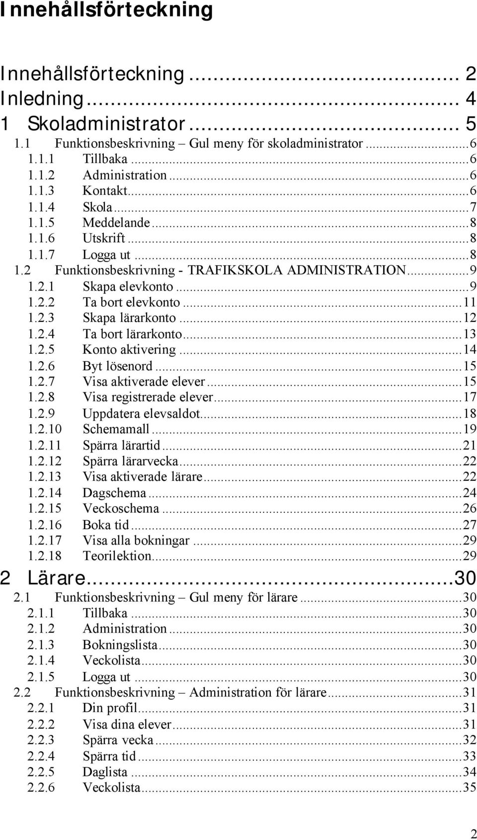 ..12 1.2.4 Ta bort lärarkonto...13 1.2.5 Konto aktivering...14 1.2.6 Byt lösenord...15 1.2.7 Visa aktiverade elever...15 1.2.8 Visa registrerade elever...17 1.2.9 Uppdatera elevsaldot...18 1.2.10 Schemamall.