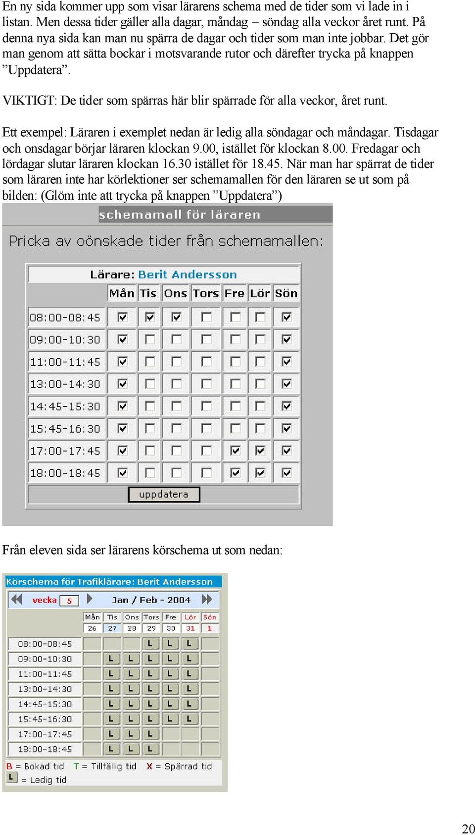 VIKTIGT: De tider som spärras här blir spärrade för alla veckor, året runt. Ett exempel: Läraren i exemplet nedan är ledig alla söndagar och måndagar. Tisdagar och onsdagar börjar läraren klockan 9.