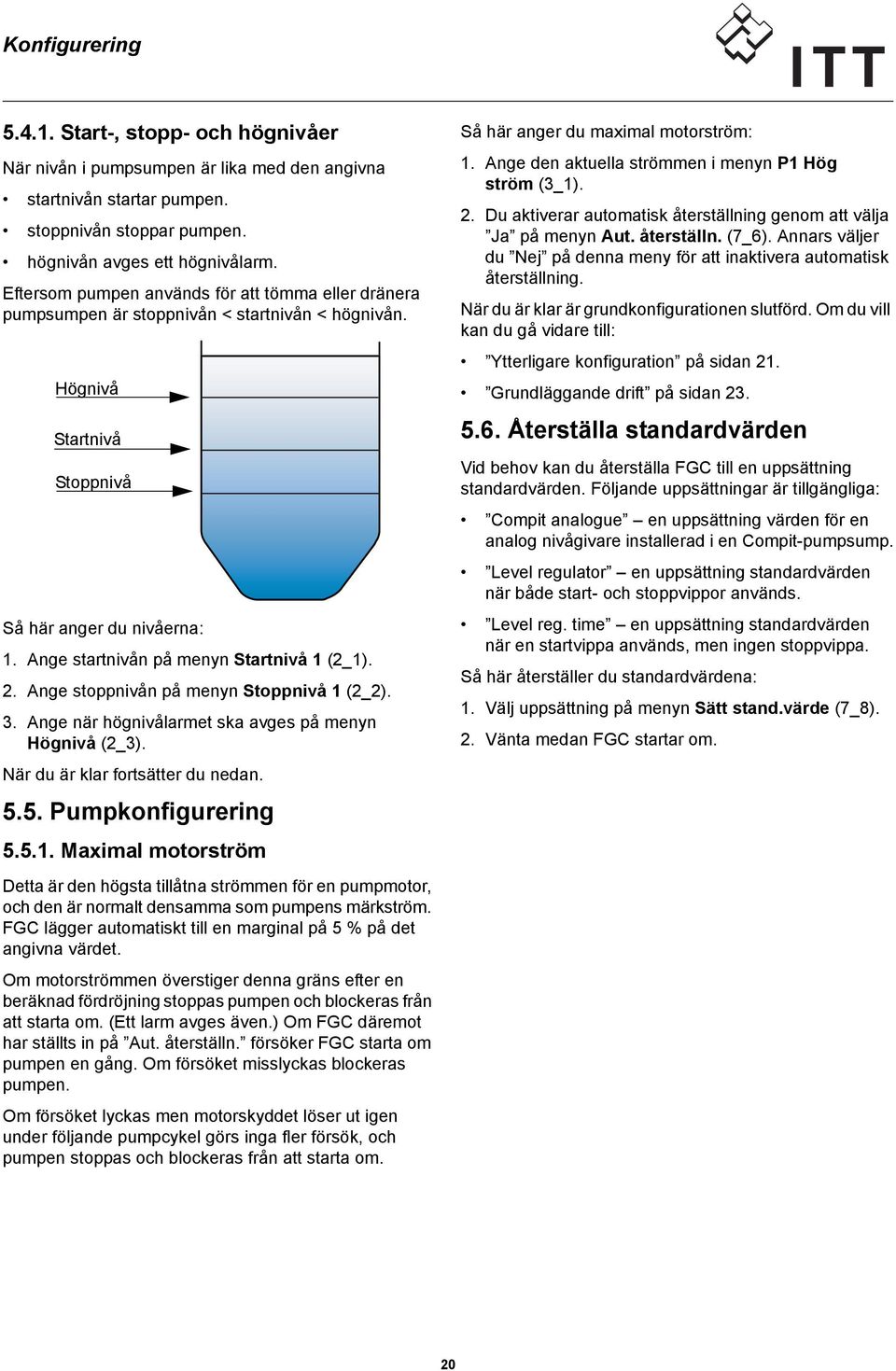 Ange startnivån på menyn Startnivå 1 (2_1). 2. Ange stoppnivån på menyn Stoppnivå 1 (2_2). 3. Ange när högnivålarmet ska avges på menyn Högnivå (2_3). När du är klar fortsätter du nedan. 5.