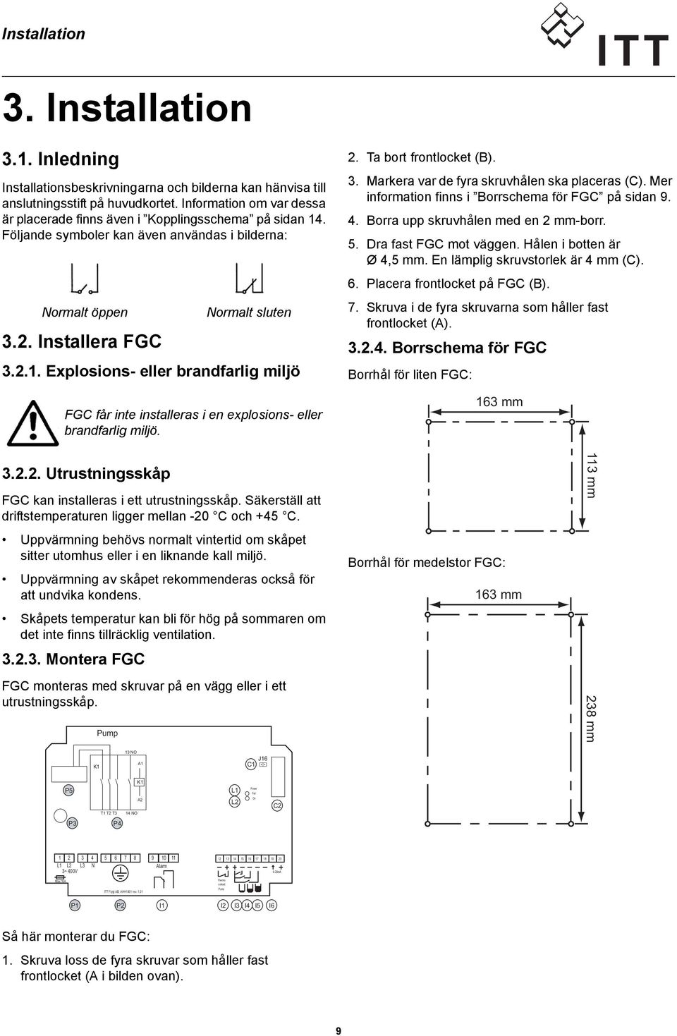 2. Ta bort frontlocket (B). 3. Markera var de fyra skruvhålen ska placeras (C). Mer information finns i Borrschema för FGC på sidan 9. 4. Borra upp skruvhålen med en 2 mm-borr. 5.