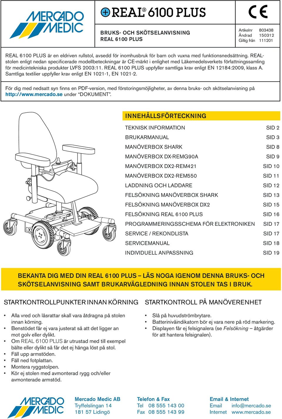 REAL 600 PLUS uppfyller samtliga krav enligt EN 8:009, klass A. Samtliga textilier uppfyller krav enligt EN 0-, EN 0-.