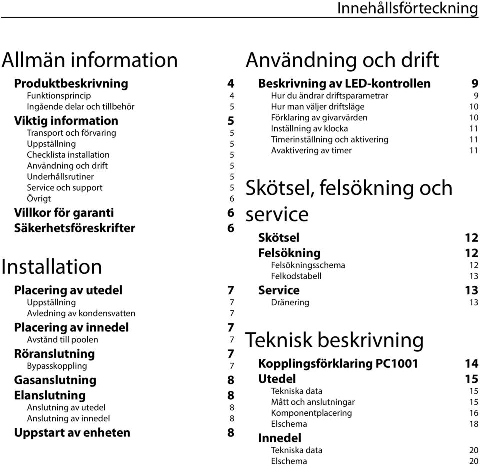 Placering av innedel 7 Avstånd till poolen 7 Röranslutning 7 Bypasskoppling 7 Gasanslutning 8 Elanslutning 8 Anslutning av utedel 8 Anslutning av innedel 8 Uppstart av enheten 8 Användning och drift