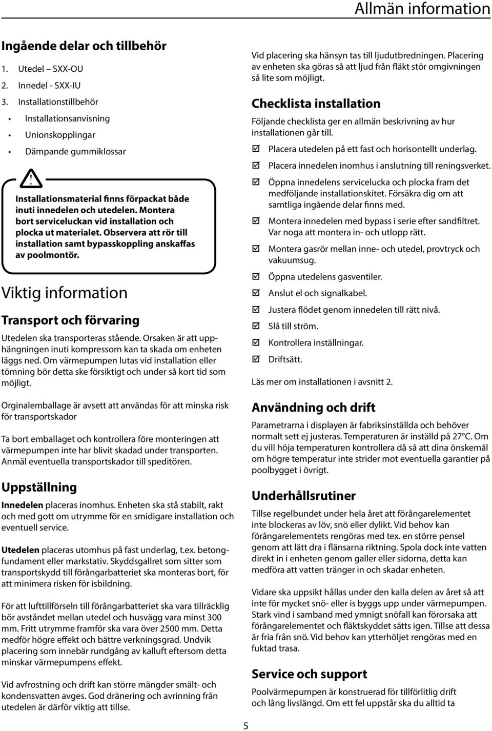 Observera att rör till installation samt bypasskoppling anskaffas av poolmontör. Viktig information Transport och förvaring Utedelen ska transporteras stående.