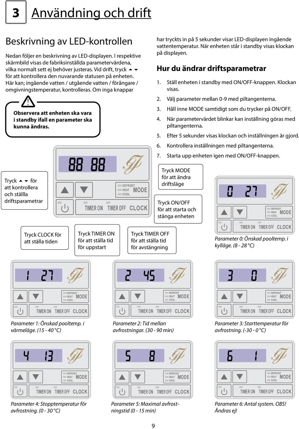 Här kan; ingående vatten / utgående vatten / förångare / omgivningstemperatur, kontrolleras. Om inga knappar! Observera att enheten ska vara i standby ifall en parameter ska kunna ändras.