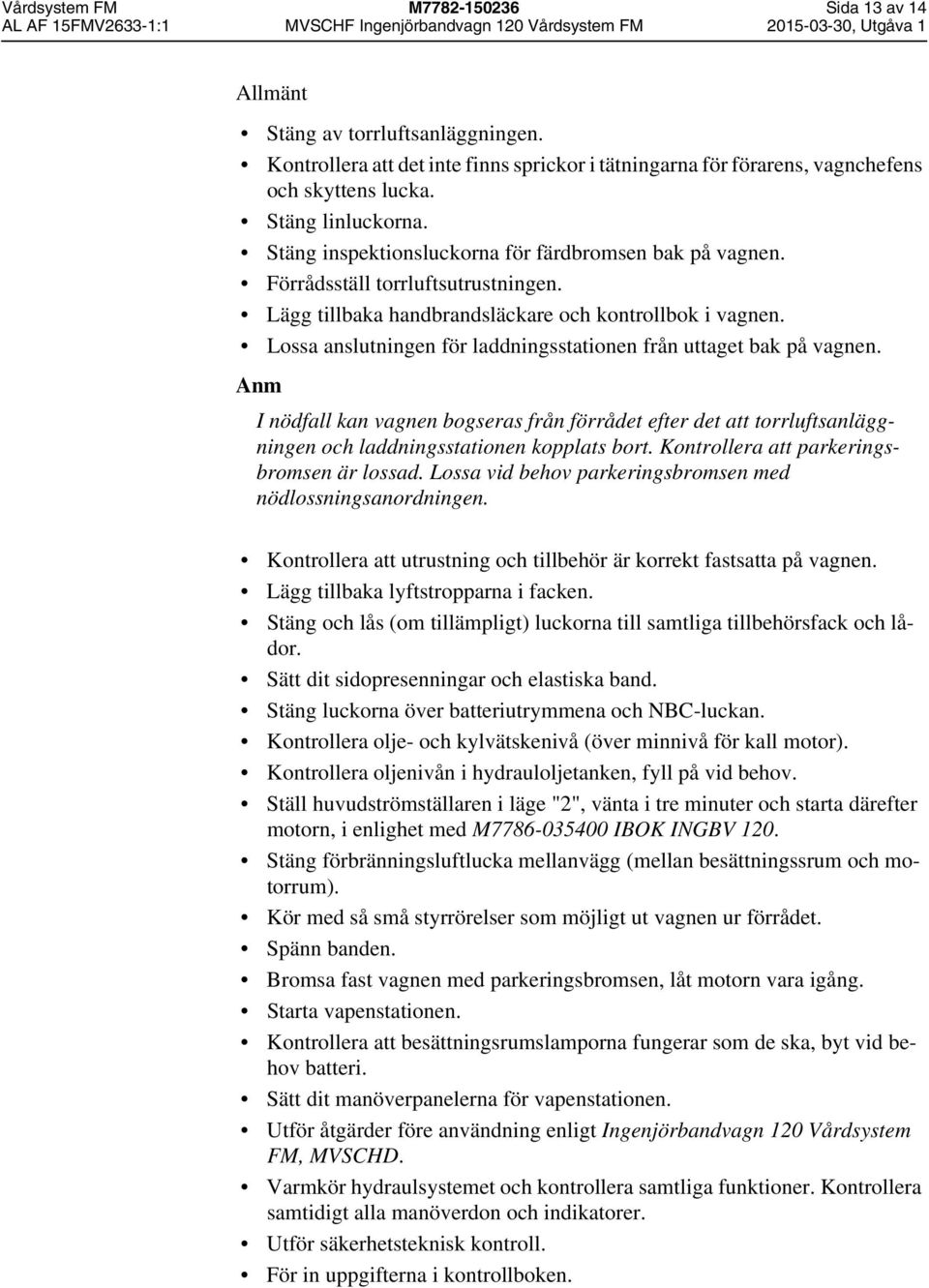 Lossa anslutningen för laddningsstationen från uttaget bak på vagnen. Anm I nödfall kan vagnen bogseras från förrådet efter det att torrluftsanläggningen och laddningsstationen kopplats bort.