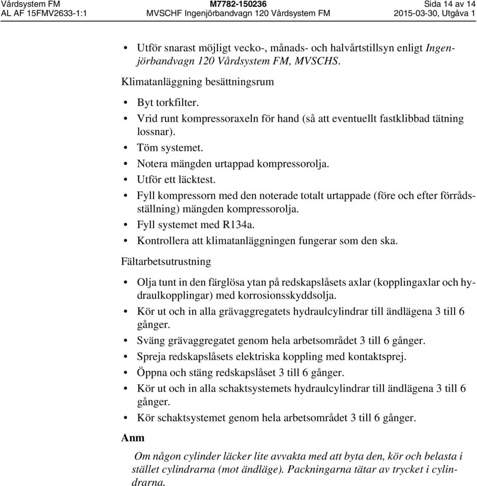 Fyll kompressorn med den noterade totalt urtappade (före och efter förrådsställning) mängden kompressorolja. Fyll systemet med R134a. Kontrollera att klimatanläggningen fungerar som den ska.