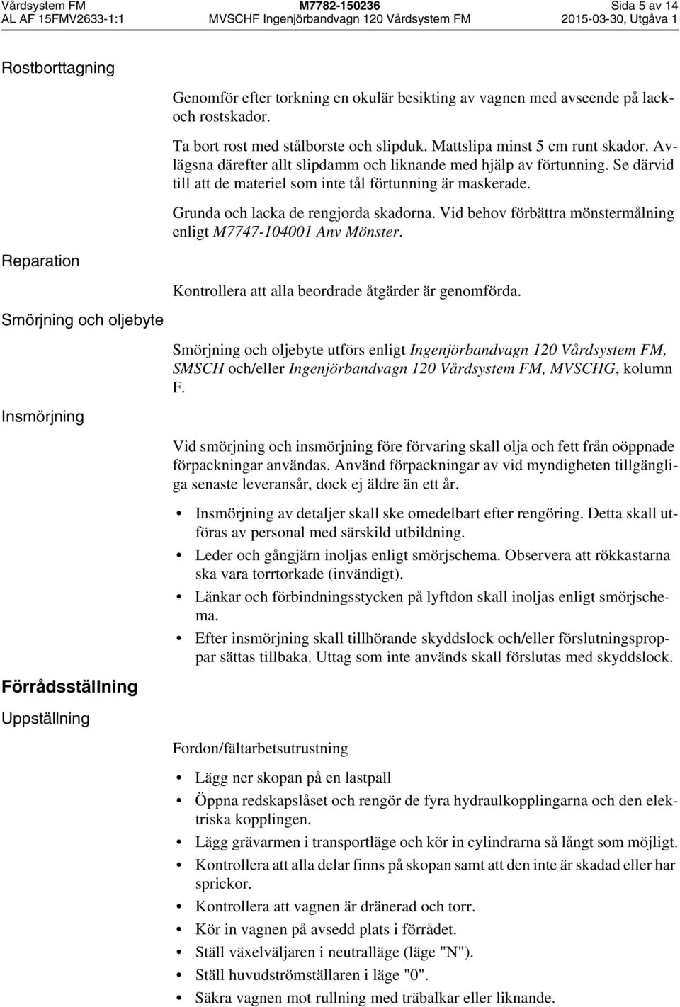 Se därvid till att de materiel som inte tål förtunning är maskerade. Grunda och lacka de rengjorda skadorna. Vid behov förbättra mönstermålning enligt M7747-104001 Anv Mönster.