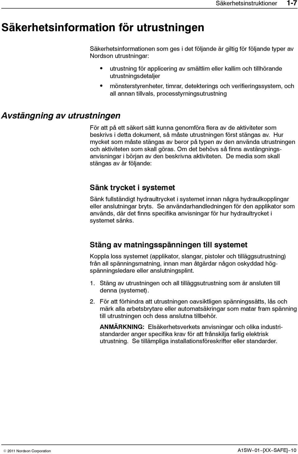 utrustningen För att på ett säkert sätt kunna genomföra flera av de aktiviteter som beskrivs i detta dokument, så måste utrustningen först stängas av.