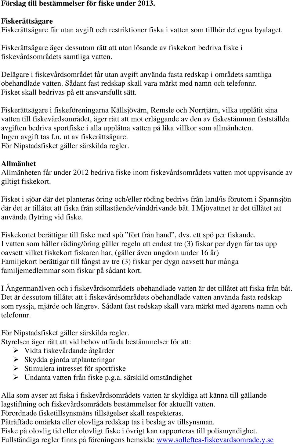 Delägare i fiskevårdsområdet får utan avgift använda fasta redskap i områdets samtliga obehandlade vatten. Sådant fast redskap skall vara märkt med namn och telefonnr.