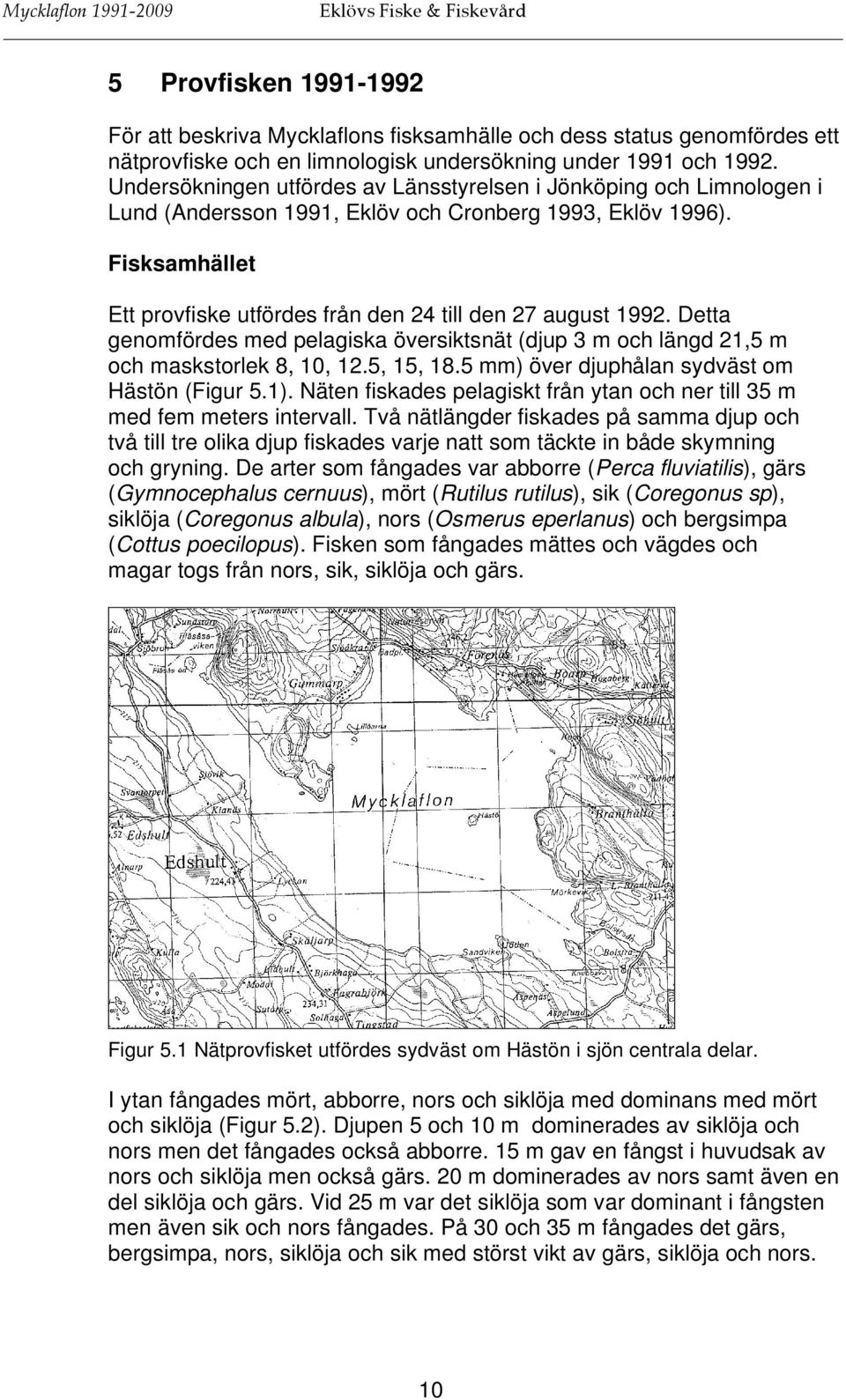 Fisksamhället Ett provfiske utfördes från den 24 till den 27 august 1992. Detta genomfördes med pelagiska översiktsnät (djup 3 m och längd 21,5 m och maskstorlek 8, 10, 12.5, 15, 18.
