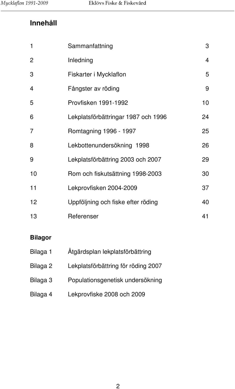 Rom och fiskutsättning 1998-2003 30 11 Lekprovfisken 2004-2009 37 12 Uppföljning och fiske efter röding 40 13 Referenser 41 Bilagor Bilaga