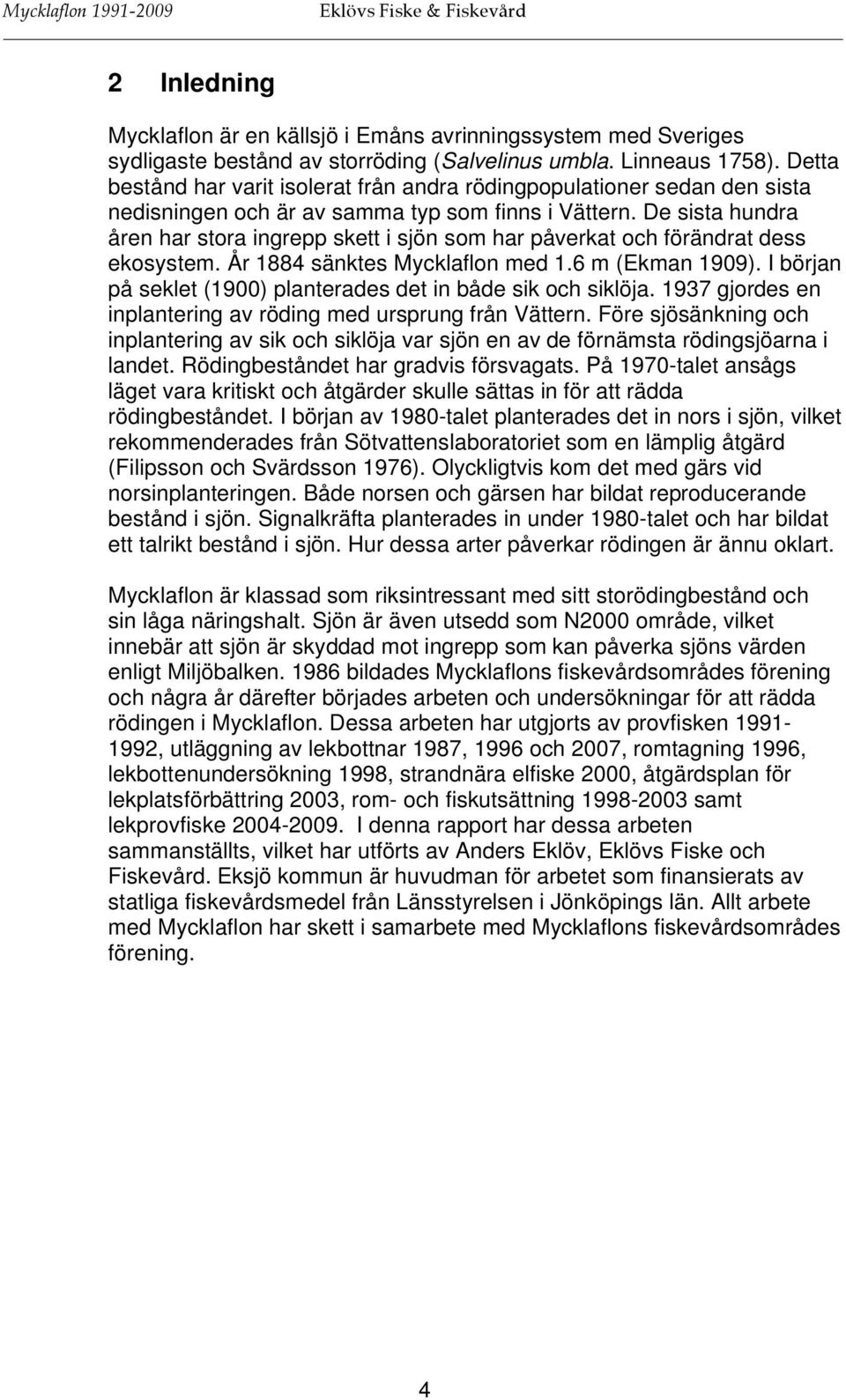 De sista hundra åren har stora ingrepp skett i sjön som har påverkat och förändrat dess ekosystem. År 1884 sänktes Mycklaflon med 1.6 m (Ekman 1909).