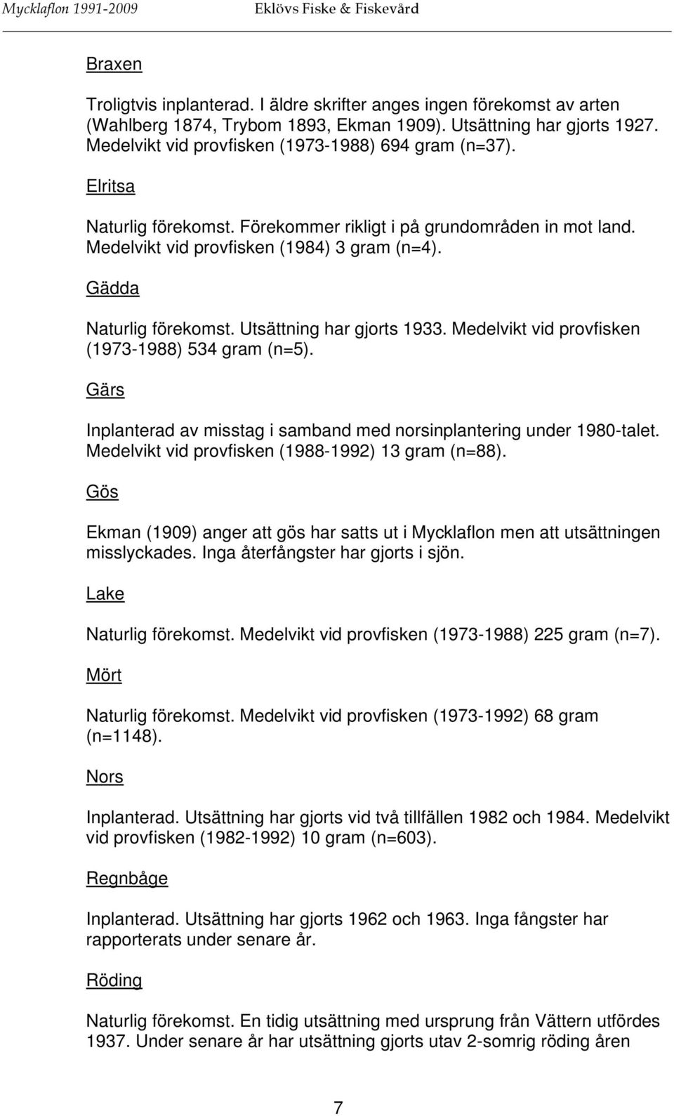 Gädda Naturlig förekomst. Utsättning har gjorts 1933. Medelvikt vid provfisken (1973-1988) 534 gram (n=5). Gärs Inplanterad av misstag i samband med norsinplantering under 1980-talet.